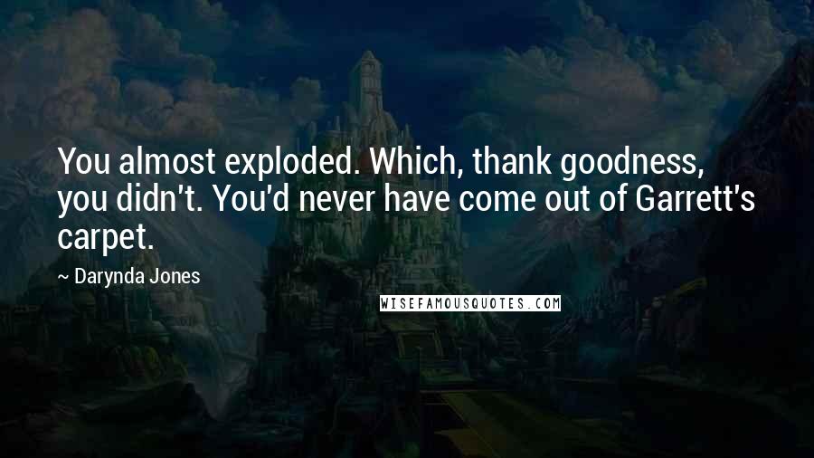 Darynda Jones Quotes: You almost exploded. Which, thank goodness, you didn't. You'd never have come out of Garrett's carpet.