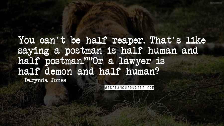 Darynda Jones Quotes: You can't be half-reaper. That's like saying a postman is half-human and half-postman.""Or a lawyer is half-demon and half-human?