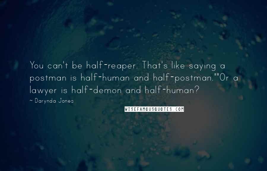 Darynda Jones Quotes: You can't be half-reaper. That's like saying a postman is half-human and half-postman.""Or a lawyer is half-demon and half-human?