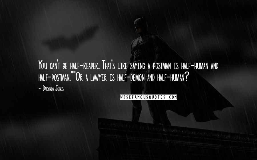 Darynda Jones Quotes: You can't be half-reaper. That's like saying a postman is half-human and half-postman.""Or a lawyer is half-demon and half-human?