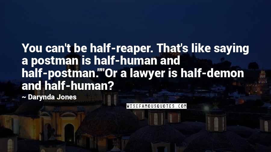 Darynda Jones Quotes: You can't be half-reaper. That's like saying a postman is half-human and half-postman.""Or a lawyer is half-demon and half-human?