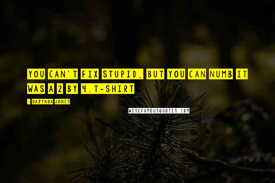 Darynda Jones Quotes: You can't fix stupid, but you can numb it was a 2 by 4.T-SHIRT