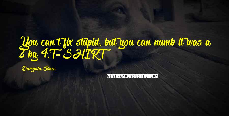 Darynda Jones Quotes: You can't fix stupid, but you can numb it was a 2 by 4.T-SHIRT