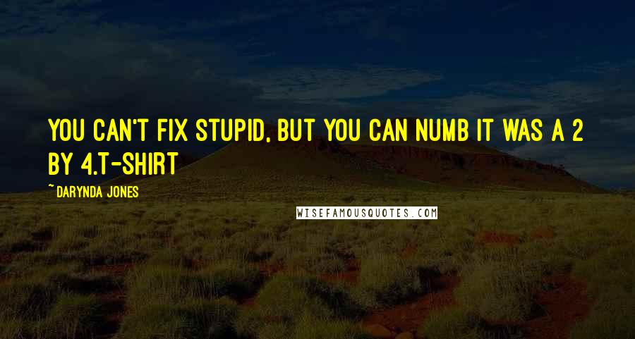 Darynda Jones Quotes: You can't fix stupid, but you can numb it was a 2 by 4.T-SHIRT