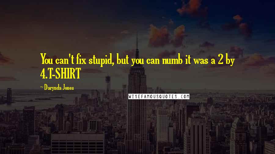 Darynda Jones Quotes: You can't fix stupid, but you can numb it was a 2 by 4.T-SHIRT