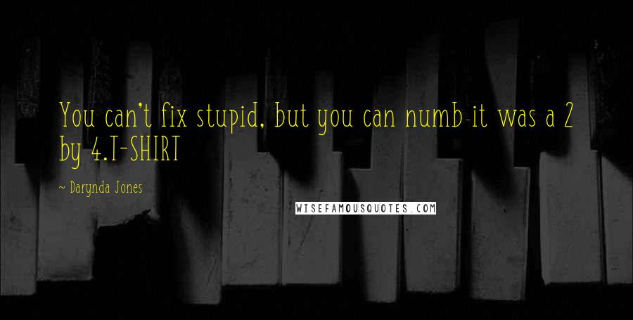 Darynda Jones Quotes: You can't fix stupid, but you can numb it was a 2 by 4.T-SHIRT