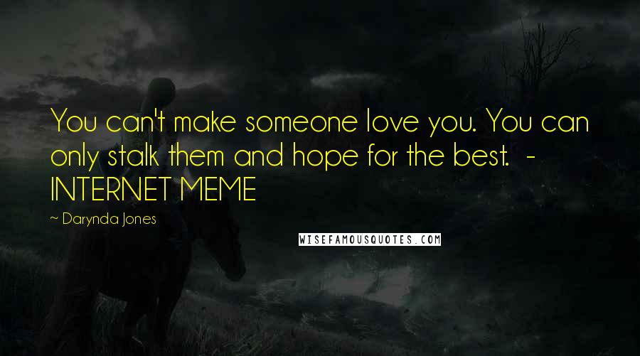 Darynda Jones Quotes: You can't make someone love you. You can only stalk them and hope for the best. - INTERNET MEME