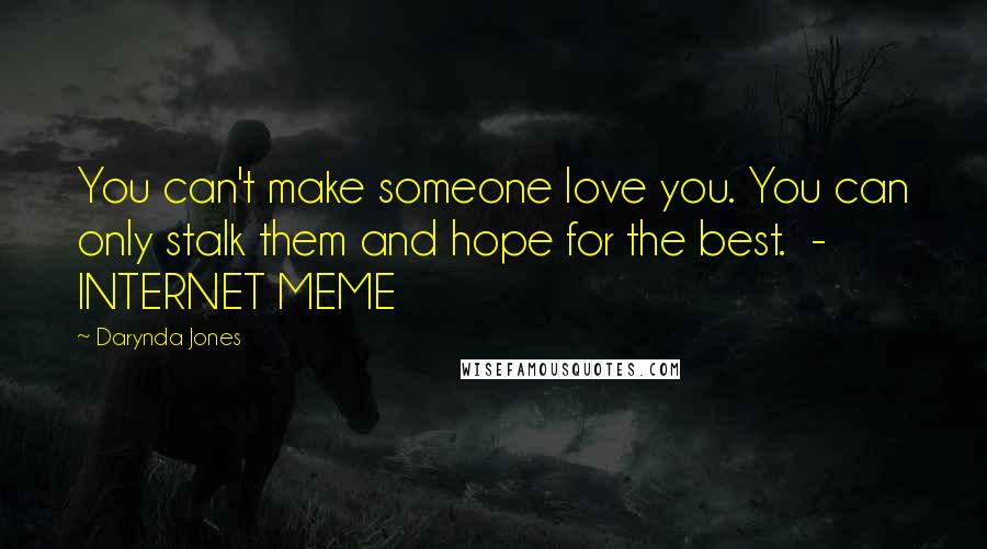 Darynda Jones Quotes: You can't make someone love you. You can only stalk them and hope for the best.  - INTERNET MEME