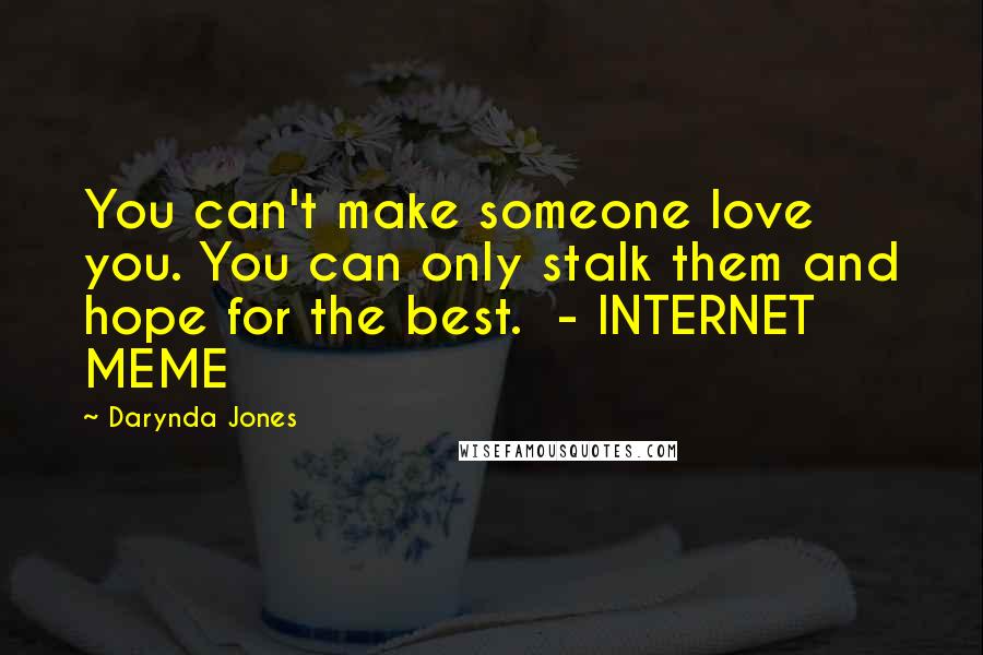 Darynda Jones Quotes: You can't make someone love you. You can only stalk them and hope for the best.  - INTERNET MEME