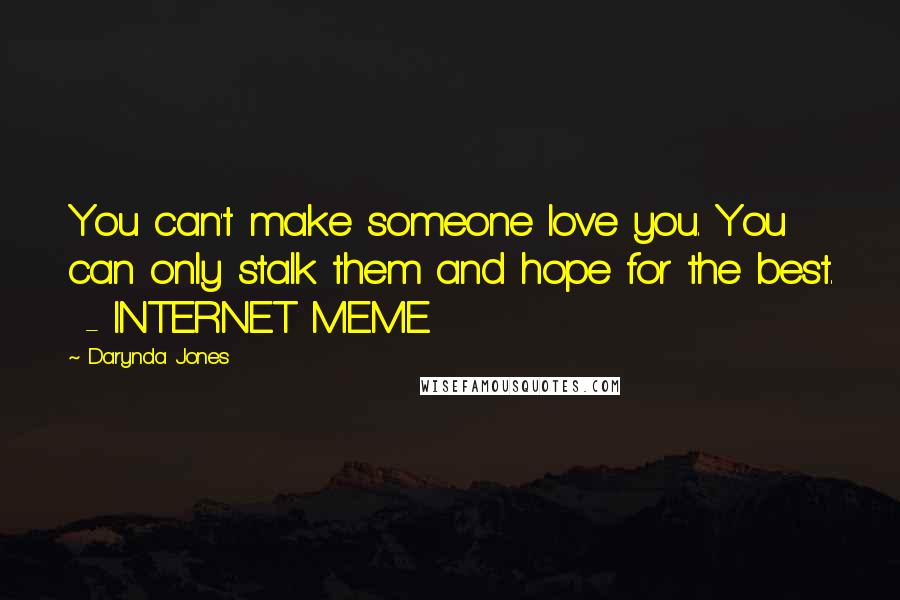 Darynda Jones Quotes: You can't make someone love you. You can only stalk them and hope for the best.  - INTERNET MEME