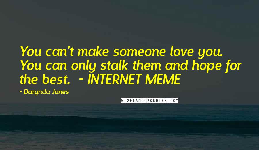 Darynda Jones Quotes: You can't make someone love you. You can only stalk them and hope for the best.  - INTERNET MEME