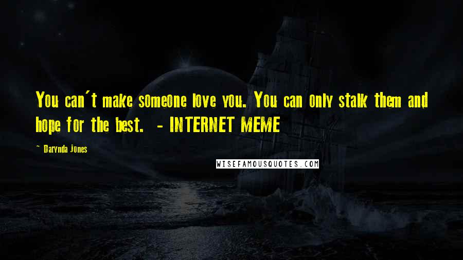 Darynda Jones Quotes: You can't make someone love you. You can only stalk them and hope for the best.  - INTERNET MEME