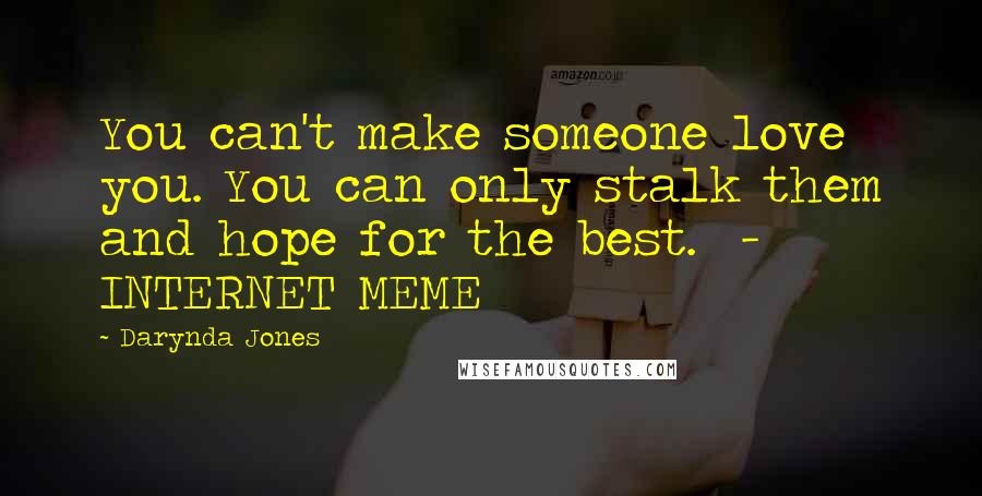 Darynda Jones Quotes: You can't make someone love you. You can only stalk them and hope for the best.  - INTERNET MEME