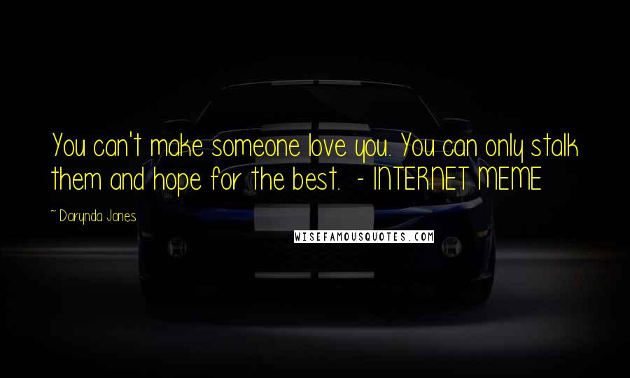 Darynda Jones Quotes: You can't make someone love you. You can only stalk them and hope for the best.  - INTERNET MEME