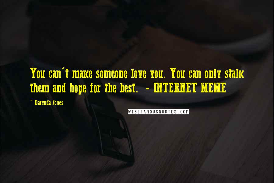 Darynda Jones Quotes: You can't make someone love you. You can only stalk them and hope for the best.  - INTERNET MEME