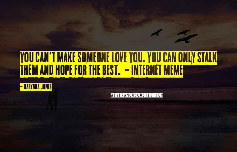 Darynda Jones Quotes: You can't make someone love you. You can only stalk them and hope for the best.  - INTERNET MEME