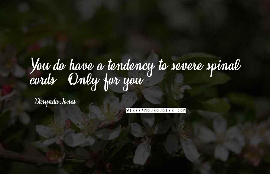 Darynda Jones Quotes: You do have a tendency to severe spinal cords.""Only for you.