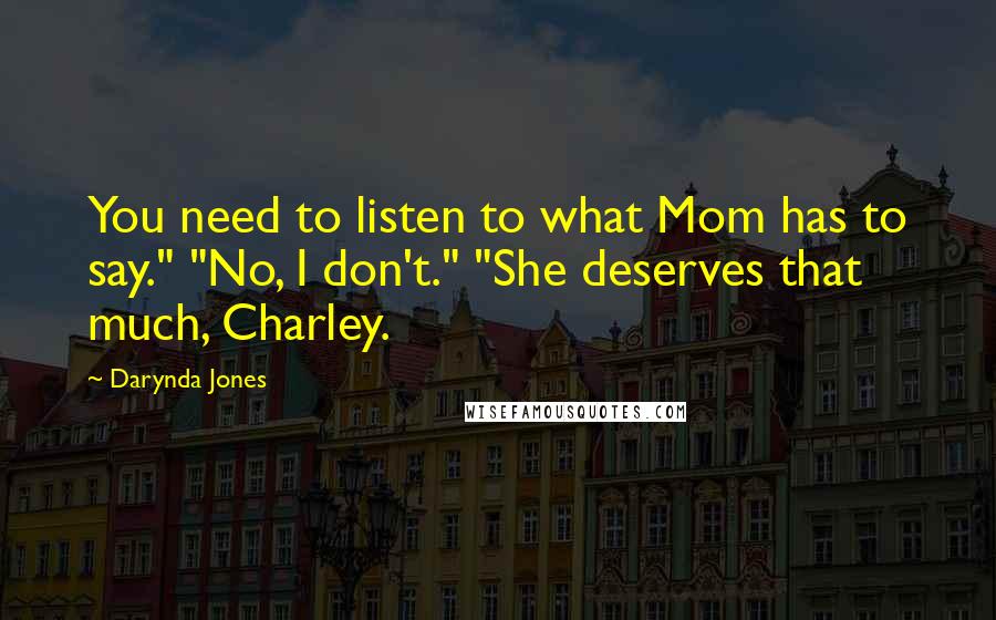 Darynda Jones Quotes: You need to listen to what Mom has to say." "No, I don't." "She deserves that much, Charley.