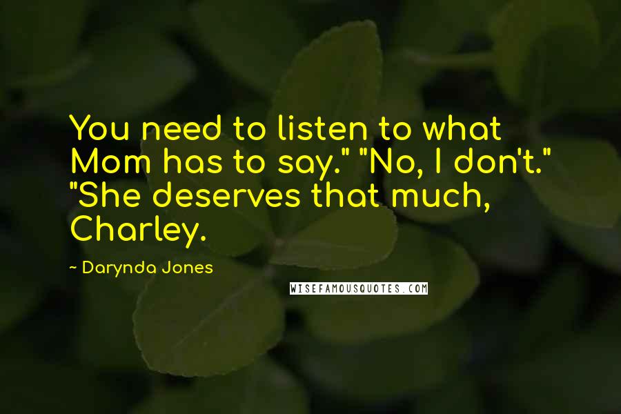 Darynda Jones Quotes: You need to listen to what Mom has to say." "No, I don't." "She deserves that much, Charley.