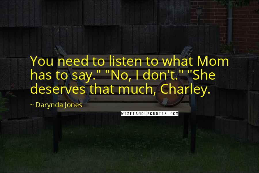 Darynda Jones Quotes: You need to listen to what Mom has to say." "No, I don't." "She deserves that much, Charley.