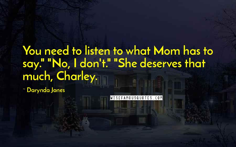 Darynda Jones Quotes: You need to listen to what Mom has to say." "No, I don't." "She deserves that much, Charley.