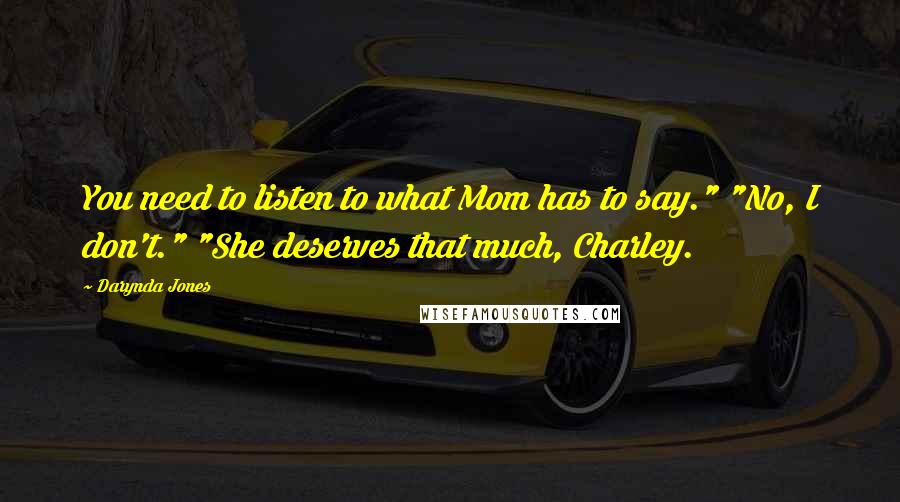 Darynda Jones Quotes: You need to listen to what Mom has to say." "No, I don't." "She deserves that much, Charley.