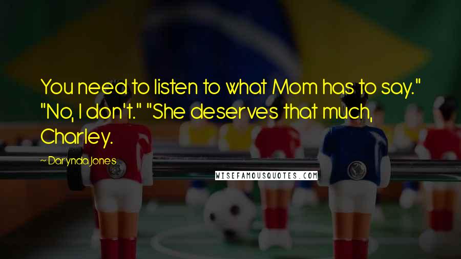 Darynda Jones Quotes: You need to listen to what Mom has to say." "No, I don't." "She deserves that much, Charley.