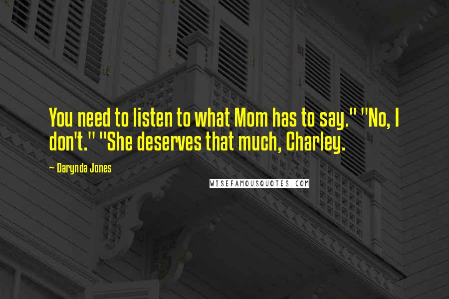 Darynda Jones Quotes: You need to listen to what Mom has to say." "No, I don't." "She deserves that much, Charley.