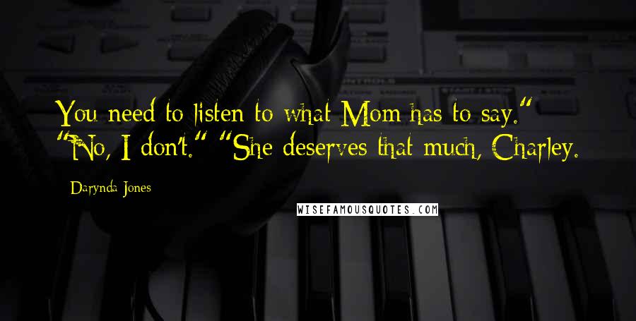 Darynda Jones Quotes: You need to listen to what Mom has to say." "No, I don't." "She deserves that much, Charley.