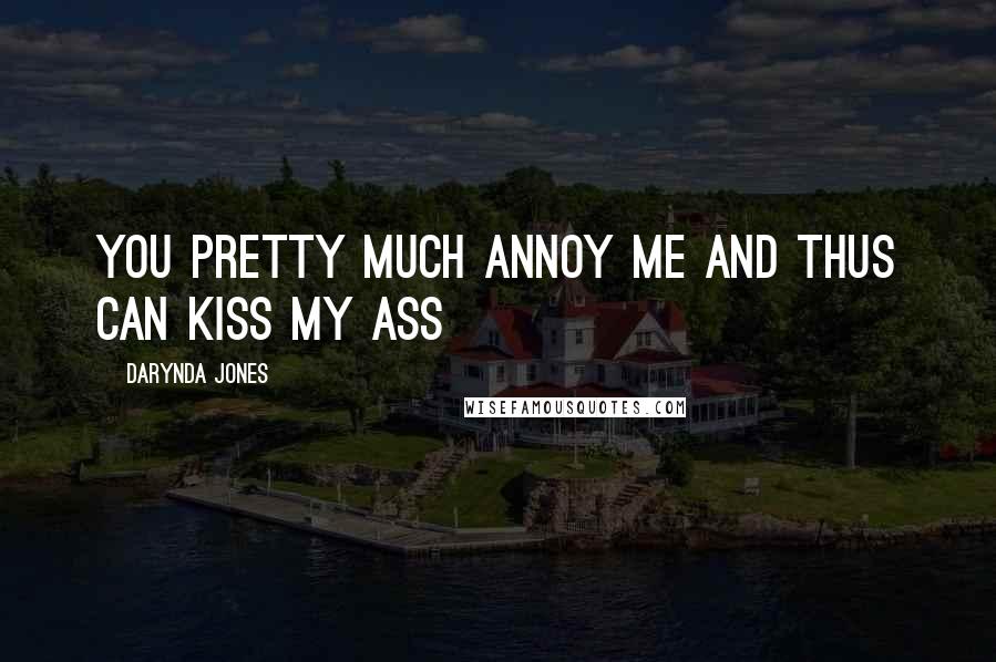 Darynda Jones Quotes: You pretty much annoy me and thus can kiss my ass