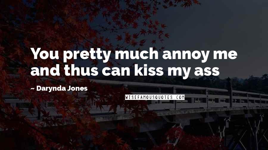 Darynda Jones Quotes: You pretty much annoy me and thus can kiss my ass