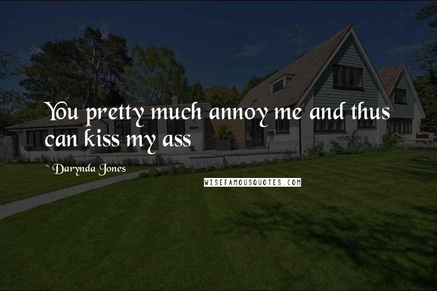 Darynda Jones Quotes: You pretty much annoy me and thus can kiss my ass