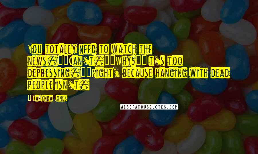 Darynda Jones Quotes: You totally need to watch the news.""Can't.""Why?""It's too depressing.""Right, because hanging with dead people isn't.