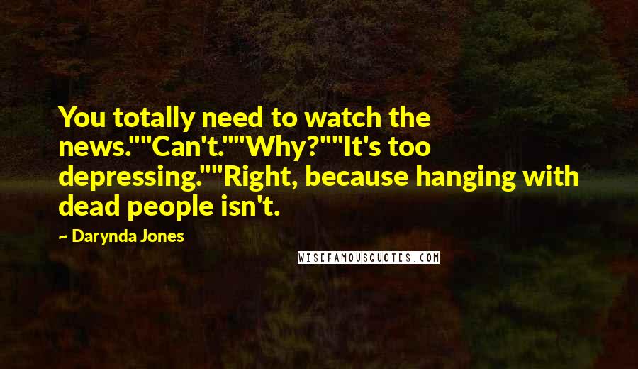 Darynda Jones Quotes: You totally need to watch the news.""Can't.""Why?""It's too depressing.""Right, because hanging with dead people isn't.