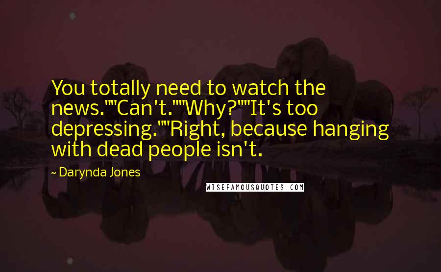 Darynda Jones Quotes: You totally need to watch the news.""Can't.""Why?""It's too depressing.""Right, because hanging with dead people isn't.