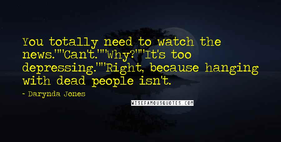 Darynda Jones Quotes: You totally need to watch the news.""Can't.""Why?""It's too depressing.""Right, because hanging with dead people isn't.