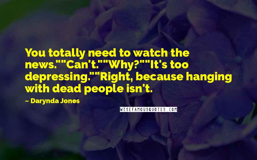 Darynda Jones Quotes: You totally need to watch the news.""Can't.""Why?""It's too depressing.""Right, because hanging with dead people isn't.