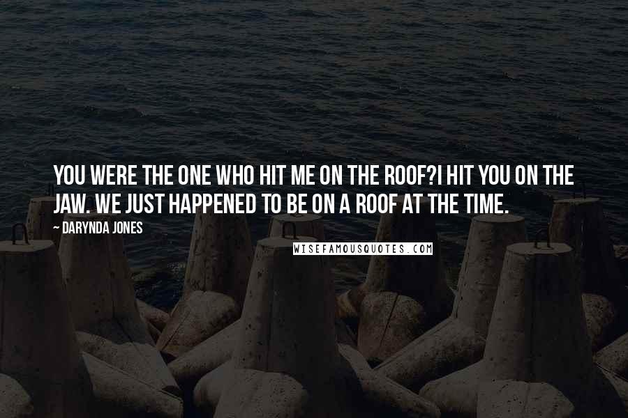 Darynda Jones Quotes: You were the one who hit me on the roof?I hit you on the jaw. We just happened to be on a roof at the time.