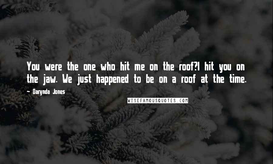 Darynda Jones Quotes: You were the one who hit me on the roof?I hit you on the jaw. We just happened to be on a roof at the time.