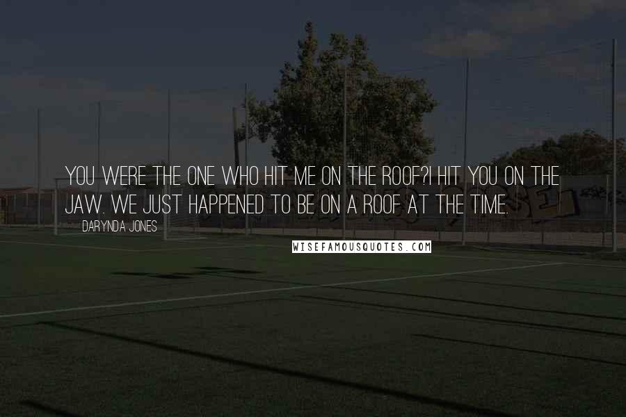 Darynda Jones Quotes: You were the one who hit me on the roof?I hit you on the jaw. We just happened to be on a roof at the time.