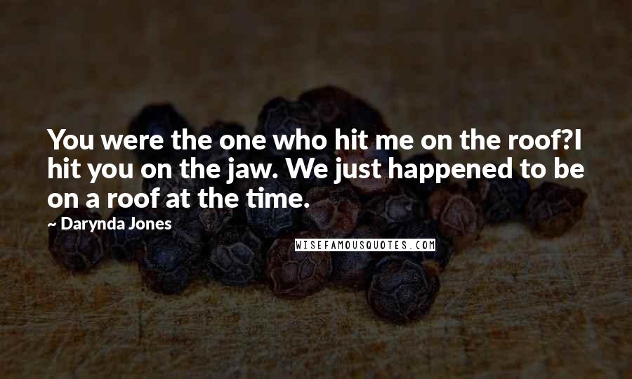 Darynda Jones Quotes: You were the one who hit me on the roof?I hit you on the jaw. We just happened to be on a roof at the time.