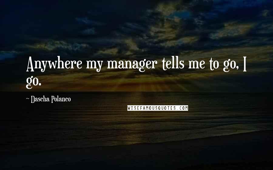 Dascha Polanco Quotes: Anywhere my manager tells me to go, I go.