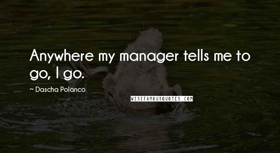 Dascha Polanco Quotes: Anywhere my manager tells me to go, I go.