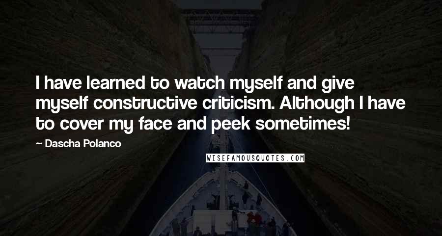 Dascha Polanco Quotes: I have learned to watch myself and give myself constructive criticism. Although I have to cover my face and peek sometimes!