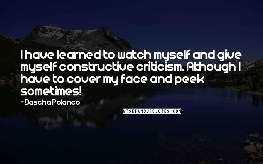 Dascha Polanco Quotes: I have learned to watch myself and give myself constructive criticism. Although I have to cover my face and peek sometimes!