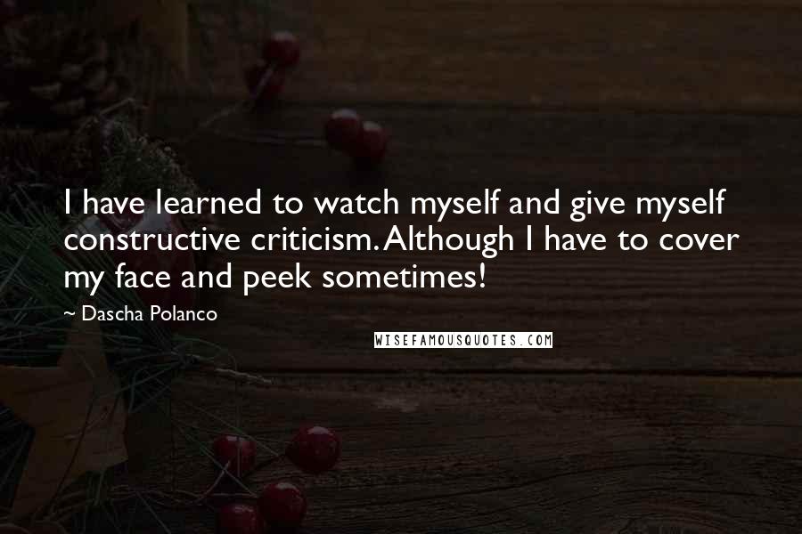 Dascha Polanco Quotes: I have learned to watch myself and give myself constructive criticism. Although I have to cover my face and peek sometimes!
