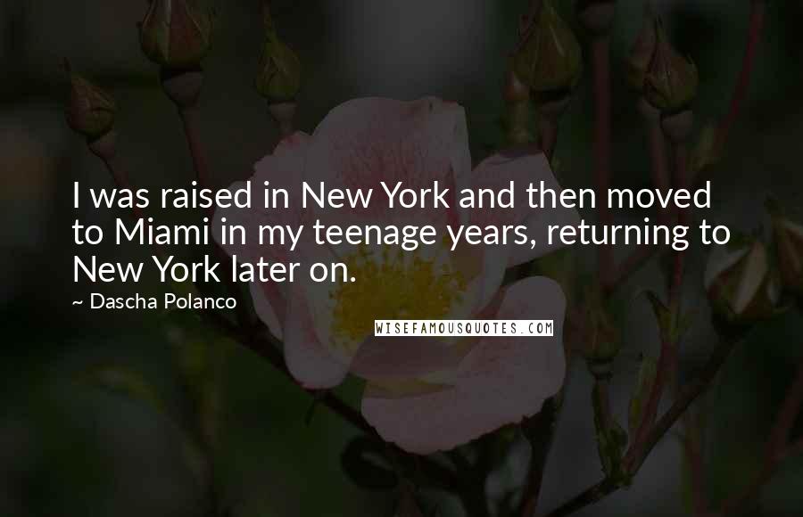 Dascha Polanco Quotes: I was raised in New York and then moved to Miami in my teenage years, returning to New York later on.
