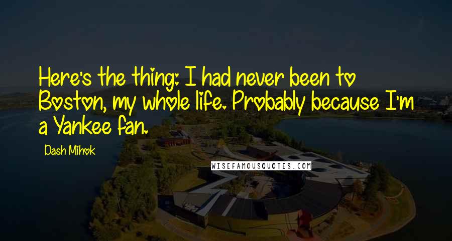 Dash Mihok Quotes: Here's the thing: I had never been to Boston, my whole life. Probably because I'm a Yankee fan.