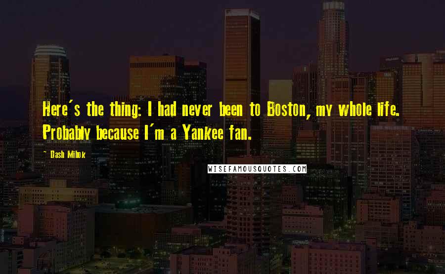 Dash Mihok Quotes: Here's the thing: I had never been to Boston, my whole life. Probably because I'm a Yankee fan.