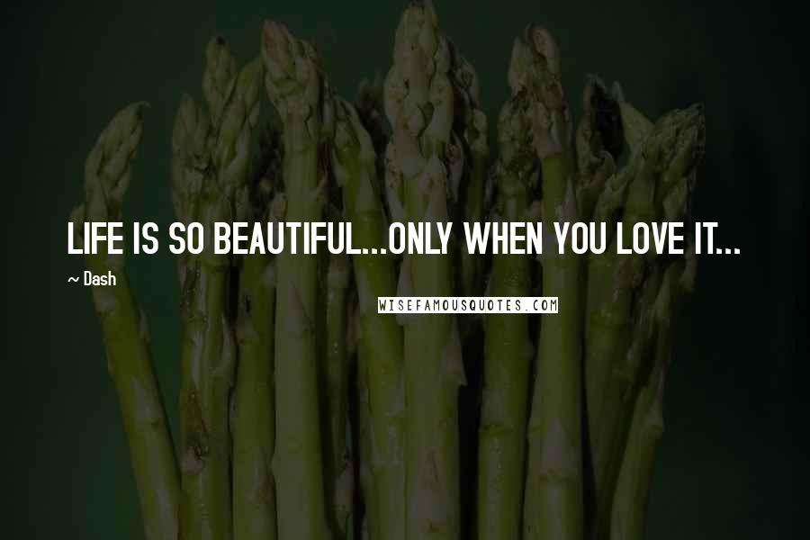 Dash Quotes: LIFE IS SO BEAUTIFUL...ONLY WHEN YOU LOVE IT...